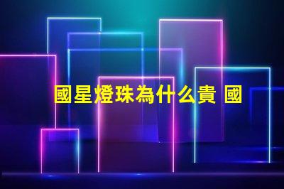 國星燈珠為什么貴 國星燈珠怎么樣
